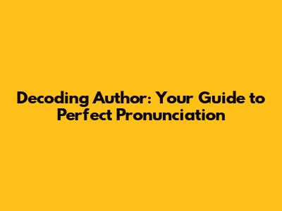 Decoding 'Author': Your Guide to Perfect Pronunciation