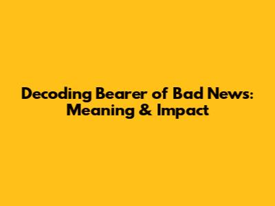 Decoding 'Bearer of Bad News': Meaning & Impact