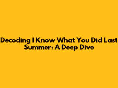 Decoding 'I Know What You Did Last Summer': A Deep Dive