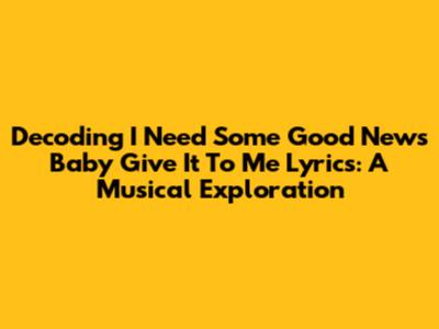 Decoding 'I Need Some Good News Baby Give It To Me' Lyrics: A Musical Exploration