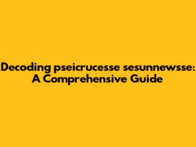 Decoding 'pseicrucesse sesunnewsse': A Comprehensive Guide
