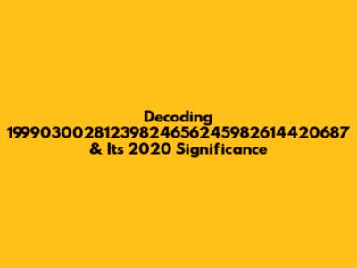 Decoding 19990300281239824656245982614420687 & Its 2020 Significance
