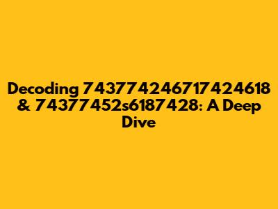 Decoding 743774246717424618 & 74377452s6187428: A Deep Dive