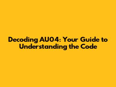 Decoding AU04: Your Guide to Understanding the Code