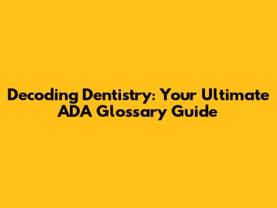 Decoding Dentistry: Your Ultimate ADA Glossary Guide