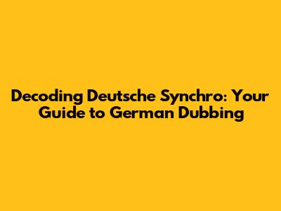Decoding Deutsche Synchro: Your Guide to German Dubbing