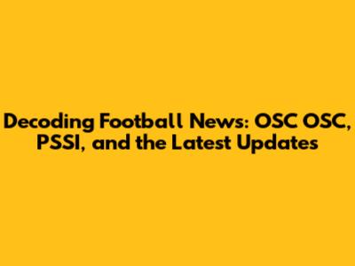 Decoding Football News: OSC OSC, PSSI, and the Latest Updates
