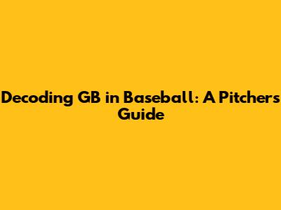 Decoding GB in Baseball: A Pitcher's Guide