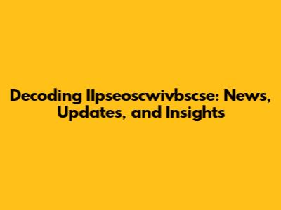 Decoding IIpseoscwivbscse: News, Updates, and Insights