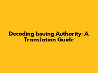 Decoding Issuing Authority: A Translation Guide