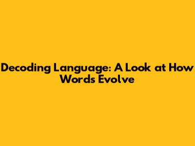 Decoding Language: A Look at How Words Evolve