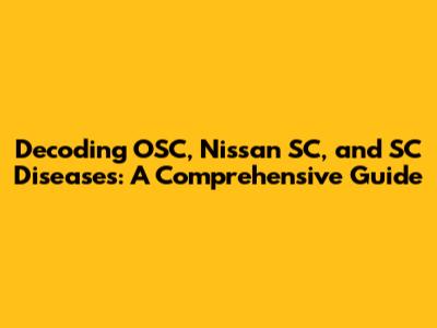 Decoding OSC, Nissan SC, and SC Diseases: A Comprehensive Guide