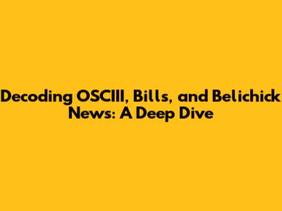 Decoding OSCIII, Bills, and Belichick News: A Deep Dive