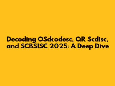 Decoding OSckodesc, QR Scdisc, and SCBSISC 2025: A Deep Dive