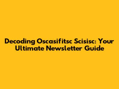 Decoding Oscasifitsc Scisisc: Your Ultimate Newsletter Guide