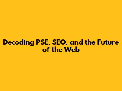Decoding PSE, SEO, and the Future of the Web