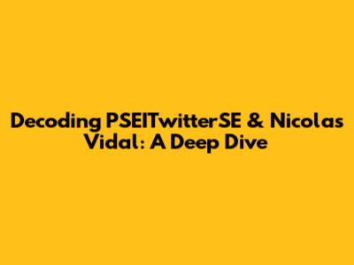 Decoding PSEITwitterSE & Nicolas Vidal: A Deep Dive