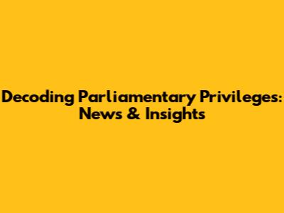 Decoding Parliamentary Privileges: News & Insights