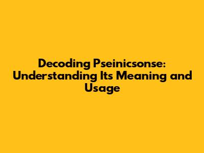 Decoding Pseinicsonse: Understanding Its Meaning and Usage