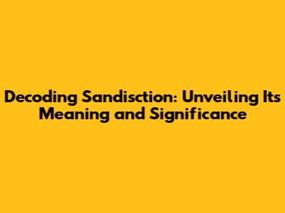 Decoding Sandisction: Unveiling Its Meaning and Significance