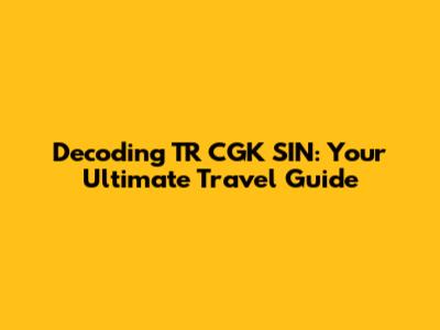 Decoding TR CGK SIN: Your Ultimate Travel Guide