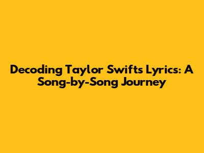 Decoding Taylor Swift's Lyrics: A Song-by-Song Journey