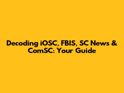 Decoding iOSC, FBIS, SC News & ComSC: Your Guide