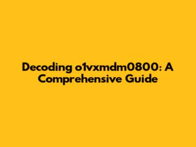 Decoding o1vxmdm0800: A Comprehensive Guide