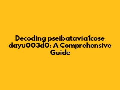 Decoding pseibatavia1cose dayu003d0: A Comprehensive Guide