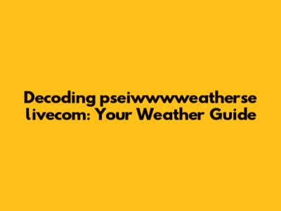 Decoding pseiwwwweatherse livecom: Your Weather Guide