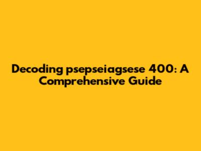 Decoding psepseiagsese 400: A Comprehensive Guide