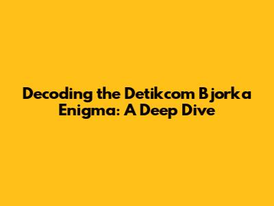 Decoding the Detikcom Bjorka Enigma: A Deep Dive