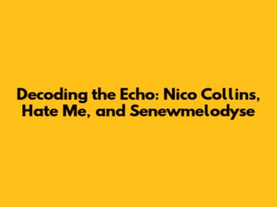 Decoding the Echo: Nico Collins, 'Hate Me', and Senewmelodyse