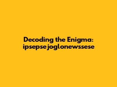 Decoding the Enigma: ipsepsejoglonewssese