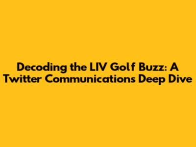Decoding the LIV Golf Buzz: A Twitter Communications Deep Dive
