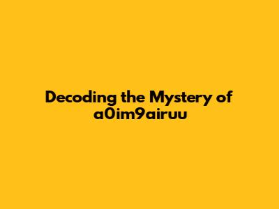 Decoding the Mystery of 'a0im9airuu'