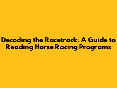 Decoding the Racetrack: A Guide to Reading Horse Racing Programs