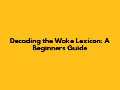 Decoding the Woke Lexicon: A Beginner's Guide