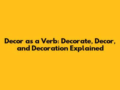 Decor as a Verb: Decorate, Decor, and Decoration Explained
