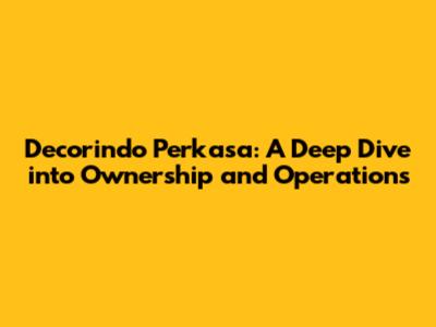 Decorindo Perkasa: A Deep Dive into Ownership and Operations