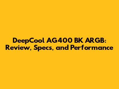 DeepCool AG400 BK ARGB: Review, Specs, and Performance