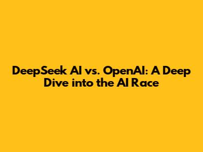 DeepSeek AI vs. OpenAI: A Deep Dive into the AI Race