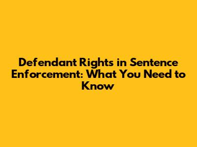 Defendant Rights in Sentence Enforcement: What You Need to Know