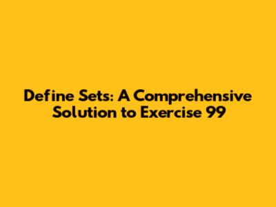 Define Sets: A Comprehensive Solution to Exercise 99