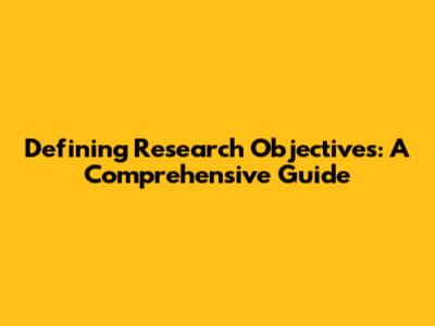 Defining Research Objectives: A Comprehensive Guide