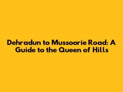 Dehradun to Mussoorie Road: A Guide to the Queen of Hills