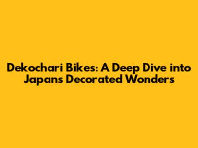 Dekochari Bikes: A Deep Dive into Japan's Decorated Wonders