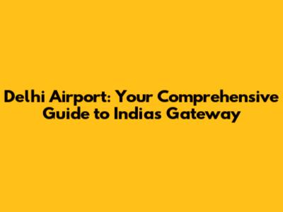 Delhi Airport: Your Comprehensive Guide to India's Gateway