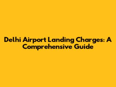Delhi Airport Landing Charges: A Comprehensive Guide