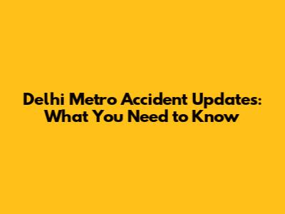 Delhi Metro Accident Updates: What You Need to Know